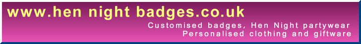 hennightbadges.co.uk - Customised hen night, Stag night and Birthday party badges and rosettes - and hen party wear